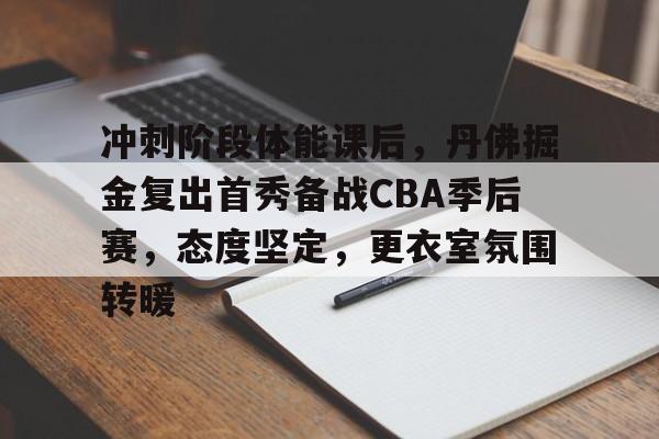 包含冲刺阶段体能课后，丹佛掘金复出首秀备战CBA季后赛，态度坚定，更衣室氛围转暖的词条